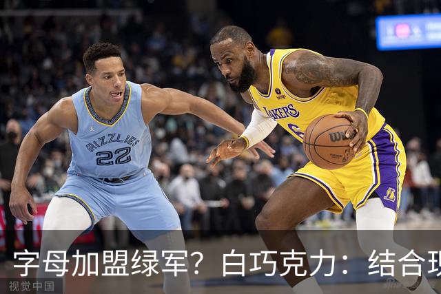 字母加盟绿军？白巧克力：结合现有打法 我更愿意保留双探花组合